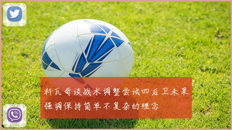 科瓦奇谈战术调整尝试四后卫未果强调保持简单不复杂的理念
