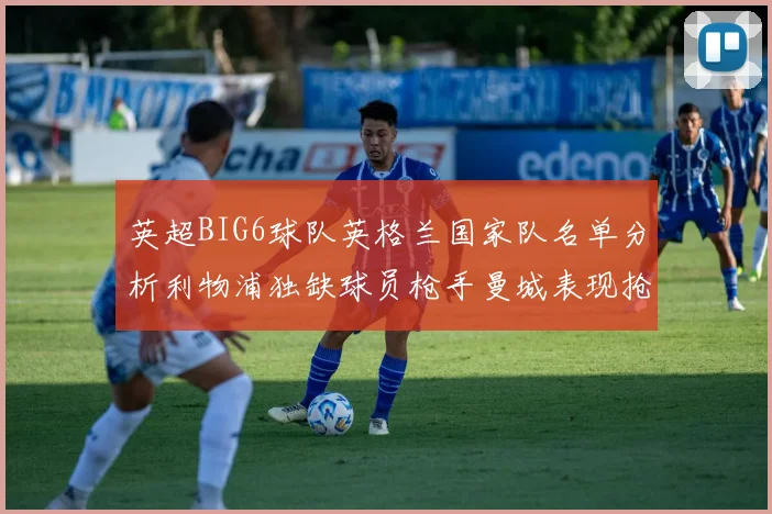 英超BIG6球队英格兰国家队名单分析利物浦独缺球员枪手曼城表现抢眼