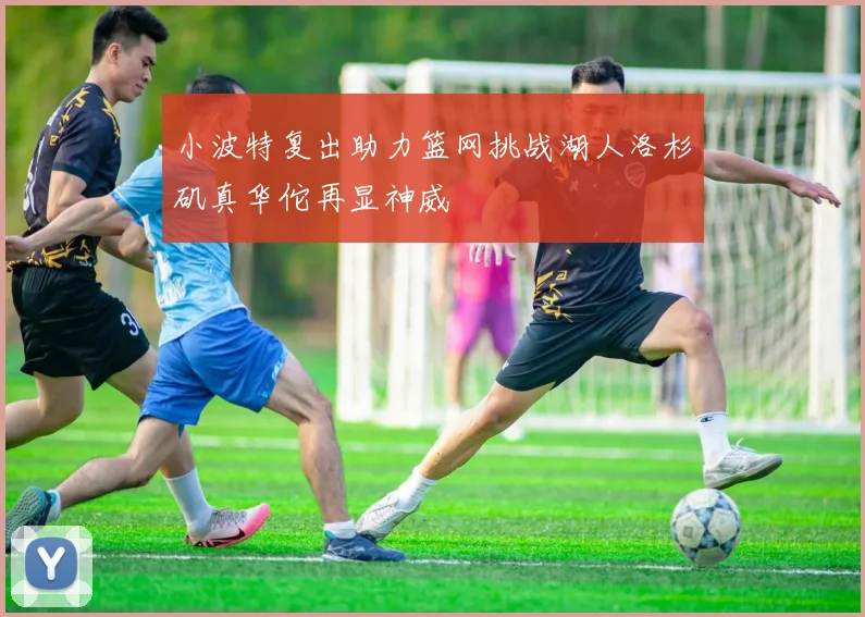 小波特复出助力篮网挑战湖人洛杉矶真华佗再显神威