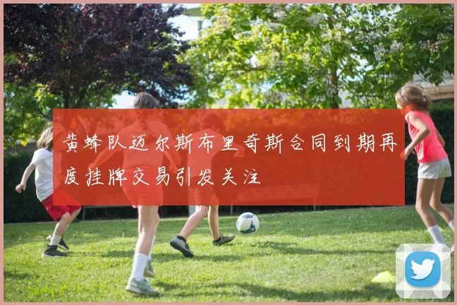 黄蜂队迈尔斯布里奇斯合同到期再度挂牌交易引发关注