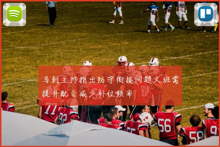 马刺主帅指出防守衔接问题文班需提升配合减少补位频率