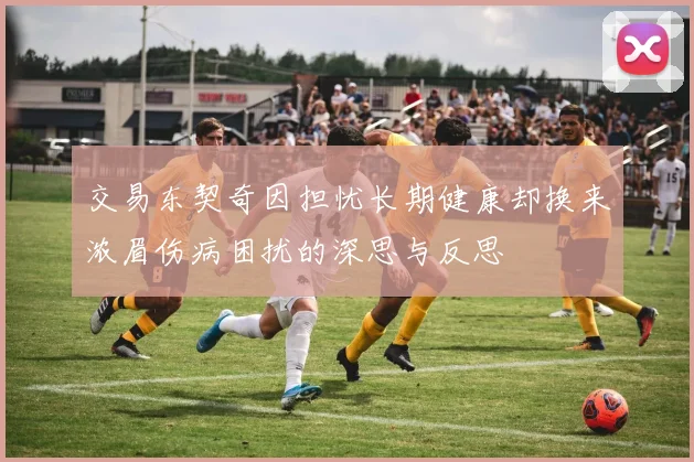 交易东契奇因担忧长期健康却换来浓眉伤病困扰的深思与反思