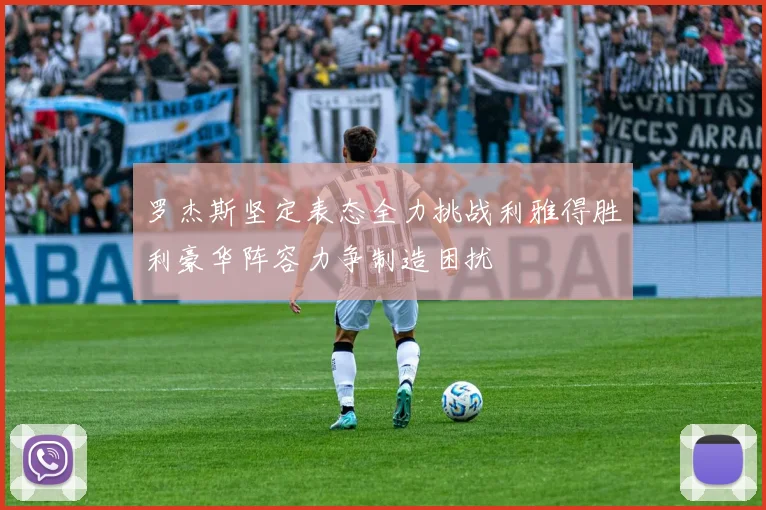 罗杰斯坚定表态全力挑战利雅得胜利豪华阵容力争制造困扰