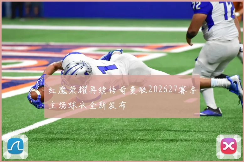 红魔荣耀再续传奇曼联202627赛季主场球衣全新发布