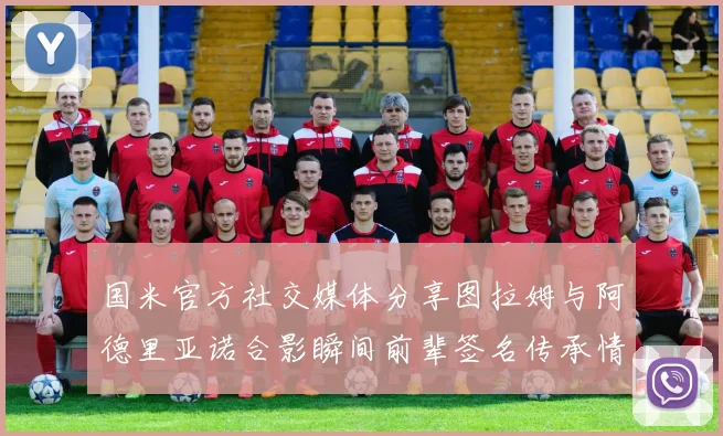 国米官方社交媒体分享图拉姆与阿德里亚诺合影瞬间前辈签名传承情怀